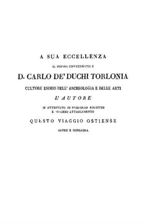 A Sue Eccellenza Il Signor Commendatore D. Carlo De' Duchi Torlonia Cultore Esimio Dell' Archeologia E Delle Arti L' Autore In Attestato Di Profondo Rispetto E Sincero Attaccamento Questo Viaggio Ostiense Offre E Consagra