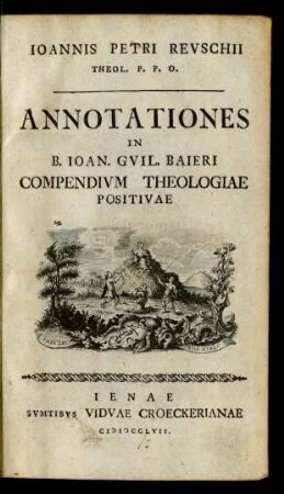 Joannis Petri Reuschii Theol. P. P. O. Annotationes In B. Joan. Guil. Baieri Compendium Theologiae Positivae