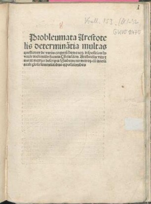 Probleumata Arestotelis determina[n]tia multas questiones de varijs corporu[m] humano[rum] dispositionib[us] valde audientib[us] suaues Cu[m] eiusdem Arestotelis vita [et] morte metrice descripta Subiunctis metro[rum] cu[m] interlineali glosa sententialibus expositionibus