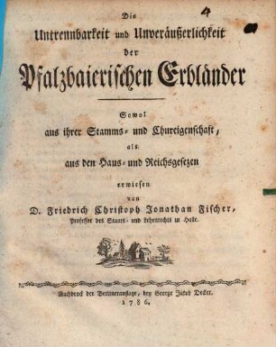 Die Untrennbarkeit und Unveräußerlichkeit der Pfalzbaierischen Erbländer : Sowol aus ihrer Stamms- und Kureigenschaft, als aus den Haus- und Reichsgesezen erwiesen
