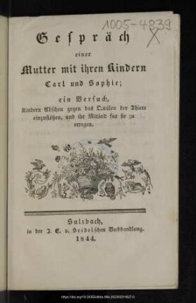 Gespräch einer Mutter mit ihren Kindern Carl und Sophie; ein Versuch, Kindern Abscheu gegen das Quälen der Thiere einzuflößen, und ihr Mitleid für sie zu erregen