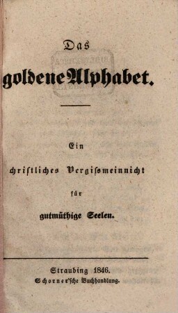 Das goldene Alphabet : Ein christliches Vergißmeinnicht für guteruthige Seelen