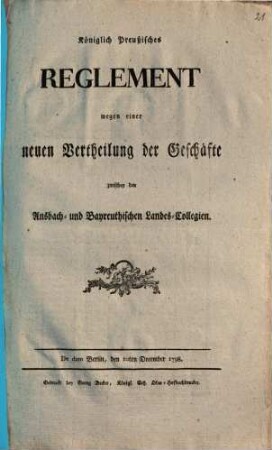 Königlich Preußisches Reglement wegen einer neuen Vertheilung der Geschäfte zwischen den Ansbach- und Bayreuthischen Landes-Collegien : De dato Berlin, den 10ten December 1798.
