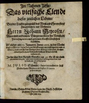Das vielfache Elende dieses zeitlichen Lebens : Bey der Leichbegängnüß des ... Johann Meyrosen/ Alten wolverdienten Bürgermeisters der Newstadt Petershagen ... Welcher am 13. Januarij Anno 1653. ... entschlaffen/ und nachfolgenden andern Sontag ... in der alten Kirchen allda Christlichem Gebrauche nach zur Erden ehrlich bestattet ist