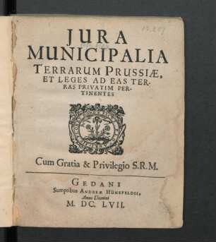 Iura Municipalia Terrarum Prussiae, Et Leges Ad Eas Terras Privatim Pertinentes