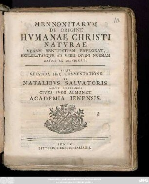 Mennonitarvm De Origine Hvmanae Christi Natvrae Veram Sententiam Explorat, Exploratamqve Ad Verbi Divini Normam Exigit Et Diivdicat, Atqve Secvnda Hac Commentatione De Natalibvs Salvatoris Sancte Celebrandis Cives Svos Admonet Academia Ienensis : [P. P. feria prima Natiuitatis Christi MDCCLIV.]