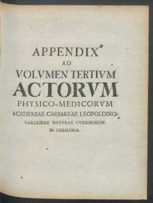 Appendix Ad Volumen Tertium Actorum Physico-Medicorum Academiae Caesareae Leopoldino-Carolinae Naturae Curiosorum in Germania