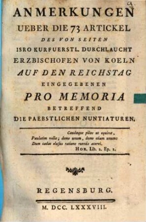 Anmerkungen ueber die 73 Artickel des von Seiten isro Kurfuerstlichen Durchlaucht Erzbischofen von Koeln auf den Reichstag eingegebenen Pro Memoria betreffend die paebstlichen Nuntiaturen