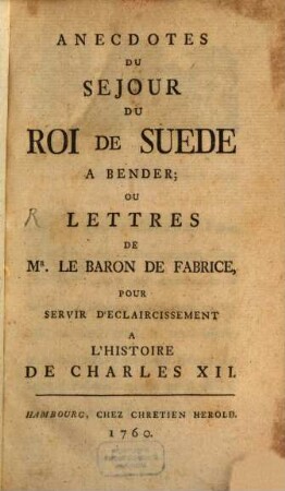 Anecdotes Du Sejour Du Roi De Suede A Bender Ou Lettres De Mr. Le Baron De Fabrice, Pour Servir D'Eclaircissement A L'Histoire de Charles XII.