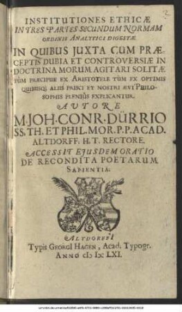 Institutiones Ethicae : In Tres Partes Secundum Normam Ordinis Analytici Digestae ; In Quibus Iuxta Cum Praeceptis Dubia Et Controversiae In Doctrina Morum Agitari Solitae Tum Praecipue Ex Aristotele Tum Ex Optimis Quibusque Aliis Prisci Et Nostri Aevi Philosophis Plenius Explicantur