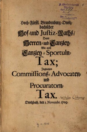 Hoch-Fürstl. Brandenburg-Onolzbachischer Hof- und Justiz-Raths, Dann Herren- und Canzley- Wie auch Canzley-Sportuln-Tax; Ingleichen Commissions- Advocaten- und Procuratorn-Tax. Onolzbach, den 1. Novembr. 1729.