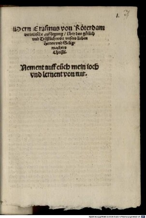 Hern Erasmus von Roterdam verteütsche außlegung über das götlich vnd Tröstlich wort vnsers lieben Herren vnd Seligmachers Christi. Nement auff eüch mein ioch vnd lernent von mir