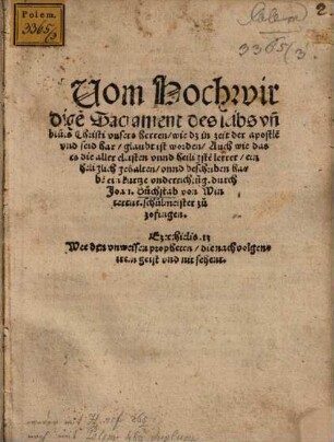 Uom Hochwirdige[n] Sacrament des leibs vn[d] blůts Christi vnsers herren, wie dz in zeit der apostle[n] vnd seid har, glaubt ist worden : Auch wie das es die aller eltisten vnnd heiligste[n] lerrer, einheliglich gehalten, vnnd beschriben habe[n] ein kurtze vnderricht[u]ng