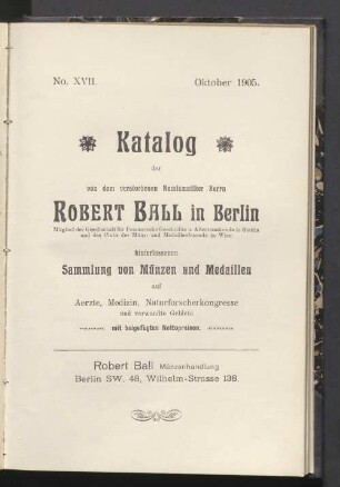 Katalog der von dem verstorbenen Numismatiker Herrn Robert Ball in Berlin hinterlassenen Sammlung von Münzen und Medaillen auf Ärzte, Medizin, Naturforscherkongresse und verwandte Gebiete