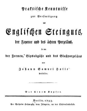 Praktische Kenntnisse zur Verfertigung des Englischen Steinguts, der Fayence und des ächten Porzeläns, so wie der Formen, Gipsabgüße und des Glaßporzeläns : Mit Einem Kupfer