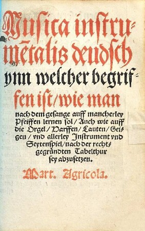 Musica instrume[n]talis deudsch abzusetzen : ynn welcher begriffen ist, wie man nach dem gesange auff mancherley Pfeiffen lernen sol, Auch wie auff die Orgel, Harffen, Lauten, Geigen, vnd allerley Jnstrument vnd Seytenspiel, nach der rechtgegründten Tabelthur sey