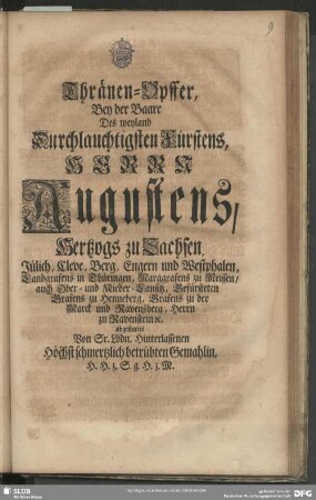 Thränen-Opffer, Bey der Baare Des weyland Durchlauchtigsten Fürstens, Herrn Augustens, Hertzogs zu Sachsen ... abgestattet Von Sr. ... Gemahlin, H. H. z. S. g. H. z. M.