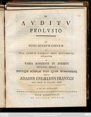 De Avditv Prolvsio : Qva Soni Sensvm Omnem Ex Ipsa Avrivm Fabrica Eivs Efficiente Explicatvm Ad Varia Sonorvm In Avribvs Simvlacra Refert Simvlque Scholas Svas Qvam Hvmanissime Indicit Adamvs Gvlielmvs Franzen Prof. Philos. Et Eloqvent. Ordin D. XIV Oct. MDCCLXIII