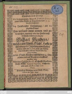Christliche Leich-Predigt über die thewre werthe Wort S. Pauli/ die Er uns in seiner ersten Epistel an Timotheum Cap. 1/ 12. seqq. hinterlassen hat : bey Volckreicher Versamlung/ als der abgelebte Cörper/ Des ... Michael Neubers/ welcher am Fürstl. Sächs. Hoffe zu Altenburg viel Jahr lang unterhalten worden/ und den 11. Dec. 1648. ... entschlaffen/ auff dem Gottes-Acker beygesetzet worden/ in der Stadt-Kirchen daselbst den 14. Dec. gehalten/ und auff Begehren in den Druck gegeben