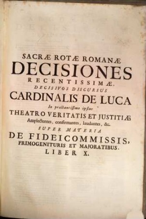 Sacrae Rotae Romanae Decisiones, Et Summorum Pontificum Constitutiones Recentissimae, Theatrum Veritatis & Justitiae Cardinalis De Luca : Ejusque Tractatus De Officiis Venal. Et Stat. Successionibus Amplectentes, confirmantes, & laudantes. Argumentis, Summariis, Et Indicibus Necessariis exornatae, ac juxta Titulorum seriem & Discursuum ordinem dispositae, 2