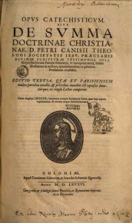 Opvs Catechisticvm Sive De Svmma Doctrinae Christianae, D. Petri Canisii Theologi Societatis Iesv : Praeclaris Divinae Scriptvrae Testimoniis, Solidisque sanctorum Patrum sententijs, vt nunquàm anteà, sedulò illustratum & auctum, quemadmodùm ex proxima Praefatione constabit ; Cum duplici Indice, ...