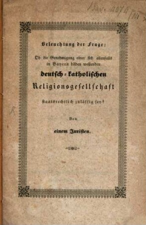 Beleuchtung der Frage: Ob die Genehmigung einer sich allenfalls in Bayern bilden wollenden deutsch-katholischen Religionsgesellschaft staatsrechtlich zulässig sey?
