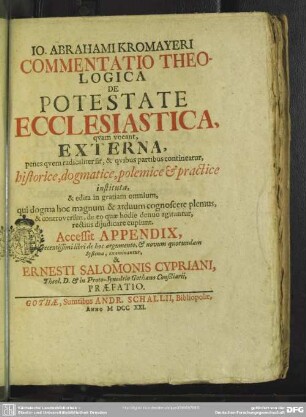 Jo. Abrahami Kromayeri Commentatio Theologica De Potestate Ecclesiastica : quam vocant, Externa, penes quem radicaliter sit, & quibus partibus contineatur, historice, dogmatice, polemice et practice instituta, & edita in gratiam omnium ...