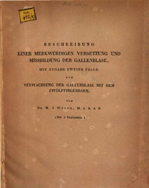 Beschreibung einer merkwürdigen Versetzung und Missbildung der Gallenblase : mit Zugabe zweier Fälle von Verwachsung der Gallenblase mit dem Zwölffingerdarm ; Mit 2 Kupfertaf.