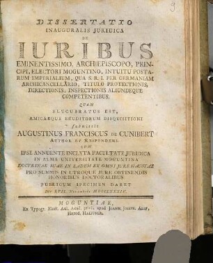 Dissertatio Inauguralis Juridica De Iuribus Eminentissimo, Archiepiscopo, Principi, Electori Moguntino, Intuitu Postarum Imperialium, Qua S. R. I. Per Germaniam Archicancellario, Titulo Protectionis, Directionis, Inspectionis Aliundeque Competentibus