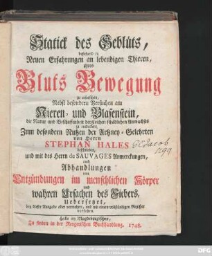Statick des Geblüts : bestehend in Neuen Erfahrungen an lebendigen Thieren, ihres Bluts Bewegung zu erforschen ; Nebst besondern Versuchen am Nieren- und Blasenstein, die Natur und Beschaffenheit dergleichen schädlichen Anwachses zu entdecken