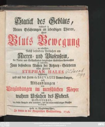 Statick des Geblüts : bestehend in Neuen Erfahrungen an lebendigen Thieren, ihres Bluts Bewegung zu erforschen ; Nebst besondern Versuchen am Nieren- und Blasenstein, die Natur und Beschaffenheit dergleichen schädlichen Anwachses zu entdecken