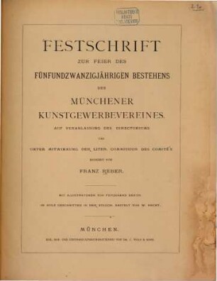 Festschrift zur Feier des fünfundzwanzigjährigen Bestehens des Münchener Kunstgewerbevereines : (München) Auf Veranlassung des Directoriums und unter Mitwirkung der liter. Commission des Comité's redigirt von Franz Reber. Mit Illustrationen von Ferdinand Barth. In Holz geschnitten in der xylogr. Anstalt von W. Hecht