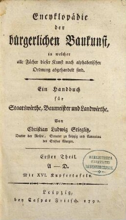 Encyklopädie der bürgerlichen Baukunst, in welcher alle Fächer dieser Kunst nach alphabetischer Ordnung abgehandelt sind : Ein Handbuch für Staatswirthe, Baumeister und Landwirthe. Erster Theil, A - D : Mit XVI. Kupfertafeln