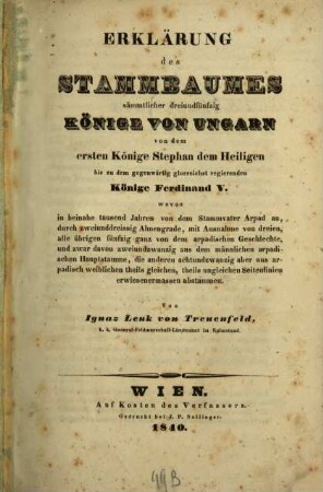 Erklärung des Stammbaumes sämmtlicher 53 Könige von Ungarn von dem ersten Könige Stephan dem Heiligen bis ... Ferdinand V.