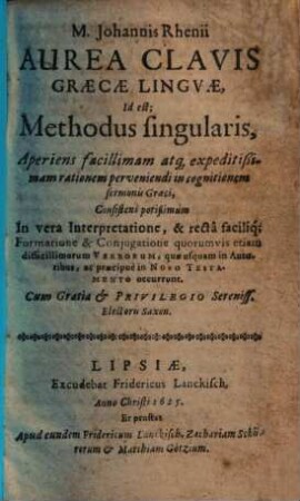 Johannis Rhenii aurea clavis graecae linguae, id est, methodus singularis aperiens facillimam atque expeditissimam rationem perveniendi in cognitionem sermonis graeci : consistens potissimum in vera interpretatione et recta facilique formatione ... verborum, quae usquam in autoribus, ac praecipue in Novo Testamento occurrunt