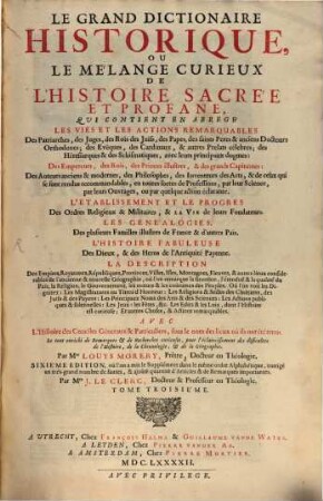 Le Grand Dictionaire Historique Ou Le Mélange Curieux De L'Histoire Sacrée E Profane : Qui Contient Abregé Les Vies Et Les Actions Remarquables Des Patriarches, des Juges, Des Rois des Juifs, des Papes, des saints Peres & anciens Docteurs Orthodoxes, des Ev"eques, des Cardinaux ... avec leurs principaux dogmes, Des Empereurs, des Rois ..., Des Auteurs anciens & modernes, des Philosophes, des Inventeurs des Arts ..., Des Empires, Royaumes, Républiques, Provinces, Villes ... ; Avec L'Histoire des Conciles Géneraux & Particuliers sous le nom des lieux où ils ont été tenus ; Le tout enrichi de Remarques et de Recherches curieuses pour l'éclaircissement des difficultez de l'Histoire, de la Chronologie et de la Géographie, 3. G - M