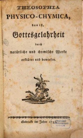 Theosophia Physico-Chymica, das ist, Gottesgelahrheit durch natürliche und chymische Werke erkläret und bewiesen