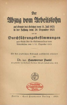 Der Abzug vom Arbeitslohn auf Grund des Gesetzes vom 11. Juli 1921 in der Fassung vom 20. Dezember 1921 und der Durchführungsbestimmungen zum Gesetz über die Einkommensteuer vom Arbeitslohne vom 3./22. Dezember 1921 : für den praktischen Gebrauch ausführlich erläutert