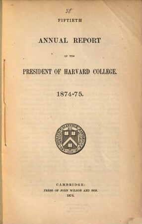 Annual report of the president of Harvard College to the overseers exhibiting the state of the institution, 1874/75 (1876) = 50