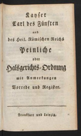 Kayser Carl des Fünften und des Heil. Römischen Reichs Peinliche oder Halsgerichts-Ordnung : mit Anmerkungen Vorrede und Register