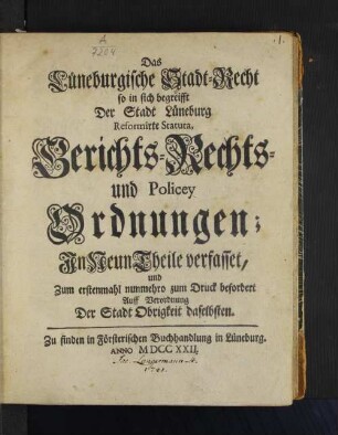 Das Lüneburgische Stadt-Recht so in sich begreifft Der Stadt Lüneburg Reformirte Statuta, Gerichts- Rechts- und Policey Ordnungen : In Neun Theile verfasset, und Zum erstenmahl nunmehro zum Druck befodert Auff Verordnung Der Stadt Obrigkeit daselbsten