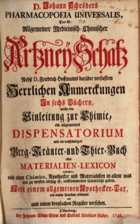 D. Johann Schröders Pharmacopoeia Universalis : Das ist: Allgemeiner Medicinisch-Chimischer Artzney-Schatz, 1. [Erster Theil]