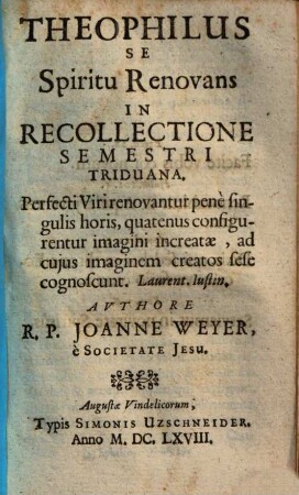 Theophilus se spiritu renovans juxta directionem S. Inatii Societatis Jesu fundatoris in libello e xercitiorum spiritualium, 3.. Theophilus se spiritu renovans in recollectione semestri triduana