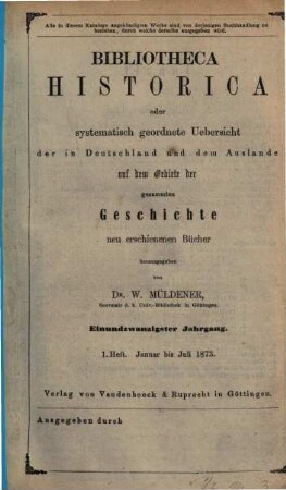 Bibliotheca historica oder systematisch geordnete Übersicht der in Deutschland und dem Auslande auf dem Gebiete der gesammten Geschichte neu erschienenen Bücher. 21. 1873, H. 1 - 2