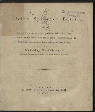 Die kleine Speyerer Basis oder Beweis dass man mit einem geringen Aufwand an Zeit, Mühe und Kosten durch eine kleine genau gemessene Linie die Grundlage einer grossen Triangulation bestimmen kann