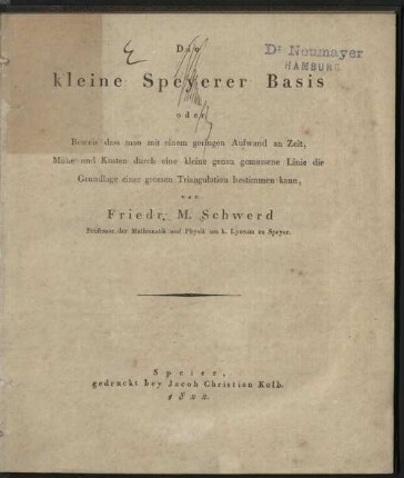 Die kleine Speyerer Basis oder Beweis dass man mit einem geringen Aufwand an Zeit, Mühe und Kosten durch eine kleine genau gemessene Linie die Grundlage einer grossen Triangulation bestimmen kann