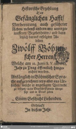Historische Erzehlung der gefänglichen Hafft, Vorbereitung auch geführter Reden, nebenst andern mit untergelauffenen Begebenheiten, und dann letzlich darauf erfolgten Ableiben Zwölff Böhmischer Herren, welche am 21. Junii S. V. im 1621. Jahr zu Prag öffentlich hingerichtet worden