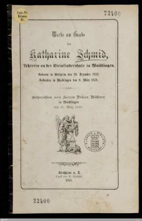 Worte am Grabe der Katharine Schmid, Lehrerin an der Kleinkinderschule in Waiblingen : Geboren in Welzheim den 26. Dezember 1852, gestorben in Waiblingen den 9. März 1878