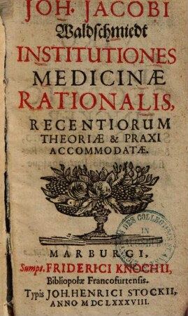 Joh. Jacobi Waldschmiedt Institutiones medicinae rationalis : recentiorum theoriae & praxi accommodatae