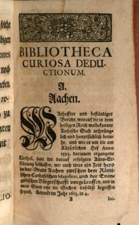 Bibliotheca Curiosa Deductionum : Worinn eine zuverläßige Nachricht vieler merckwürdiger Schrifften vorhanden, welche so wohl Von der Röm. Käyserl. Majestät, als auch Chur-Fürsten und Ständen des Heil. Römischen Reichs, .... wegen Unterschiedener wichtigen Praetensionen, Hoher Gerechtsamen, und Praecedenz-Streitigkeiten, Publiciret und ans Licht gegeben worden, Nebst einem Nützlichen Register